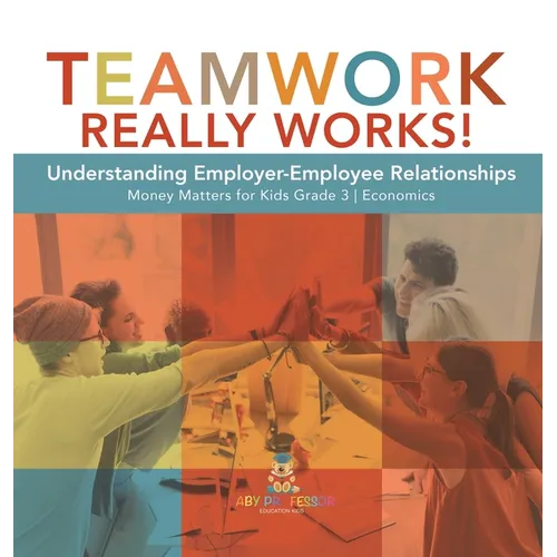 Teamwork Really Works!: Understanding Employer-Employee Relationships Money Matters for Kids Grade 3 Economics