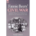 Fannie Beers' Civil War: A Confederate Lady's Experiences of Nursing During the Campaigns & Battles of the American Civil War