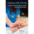 Coping with Caring: A Nurse's Guide to Better Health and Job Satisfaction