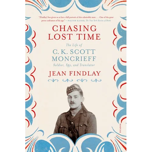 Chasing Lost Time: The Life of C. K. Scott Moncrieff: Soldier, Spy, and Translator