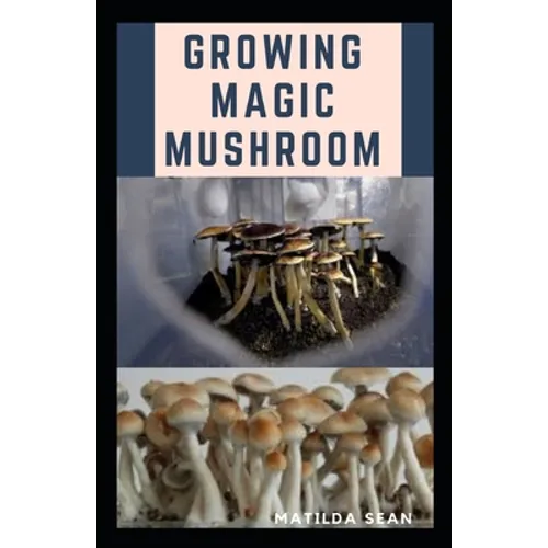 Growing Magic Mushroom: Step by steps guide on how to decides, select and grow mushroom on your own
