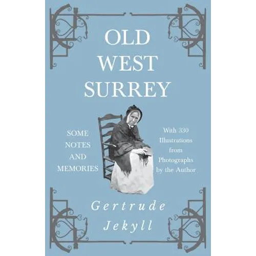 Old West Surrey - Some Notes and Memories - With 330 Illustrations from Photographs by the Author