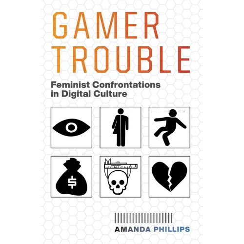 Gamer Trouble: Feminist Confrontations in Digital Culture