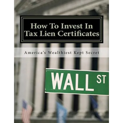How To Invest In Tax Lien Certificates: Americas Wealthiest Kept Secret