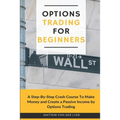Options Trading for Beginners: A Step-By-Step Crash Course To Make Money and Create a Passive Income by Options Trading