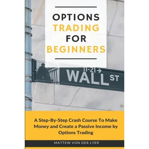 Options Trading for Beginners: A Step-By-Step Crash Course To Make Money and Create a Passive Income by Options Trading