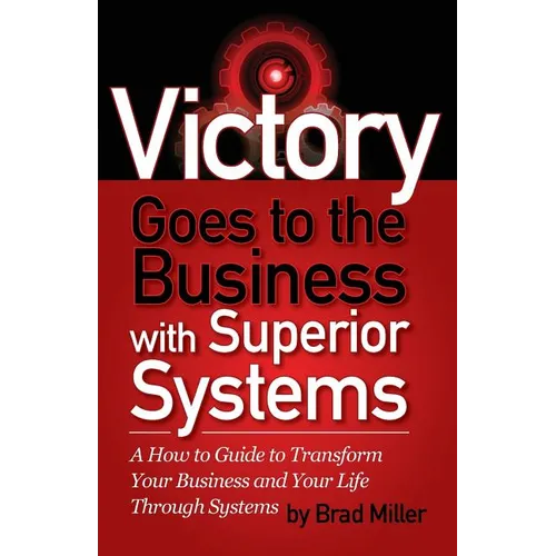 Victory Goes to the Business with Superior Systems: How to Transform Your Business and Your Life Through Systems - Paperback