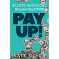 Pay UP!: Unlocking Insider Secrets of Salary Negotiation