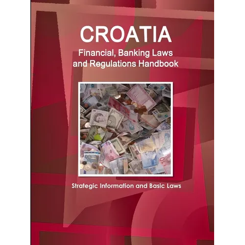 Croatia Financial, Banking Laws and Regulations Handbook: Strategic Information and Basic Laws