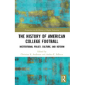 The History of American College Football: Institutional Policy, Culture, and Reform