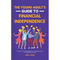 The Young Adult's Guide to Financial Independence: A Playbook for Managing Money, Building Wealth, and Establishing Credit