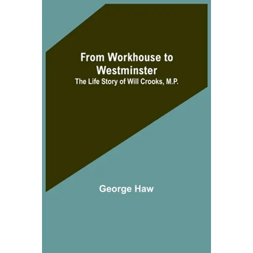 From Workhouse to Westminster: The Life Story of Will Crooks, M.P.