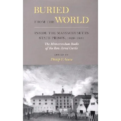 Buried from the World: Inside the Massachusetts State Prison, 1829-1831. The Memorandum Books of the Rev. Jared Curtis