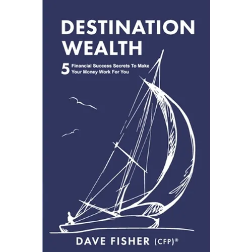 Destination Wealth: 5 Financial Success Secrets to Make Your Money Work for You