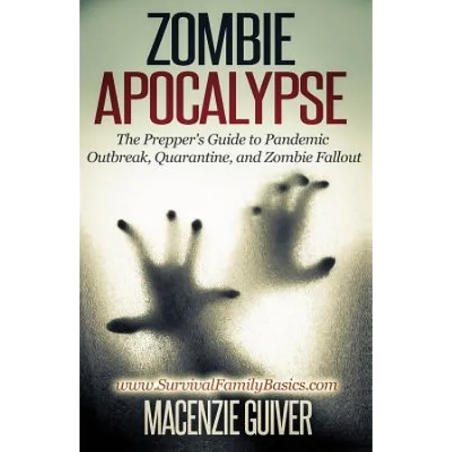 Zombie Apocalypse: The Prepper's Guide to Pandemic Outbreak, Quarantine, and Zombie Fallout