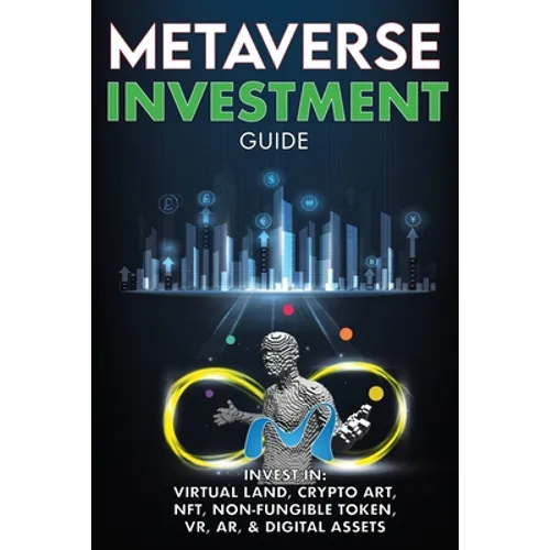 Metaverse Investment Guide, Invest in Virtual Land, Crypto Art, NFT (Non Fungible Token), VR, AR & Digital Assets: Blockchain Gaming The Future of The