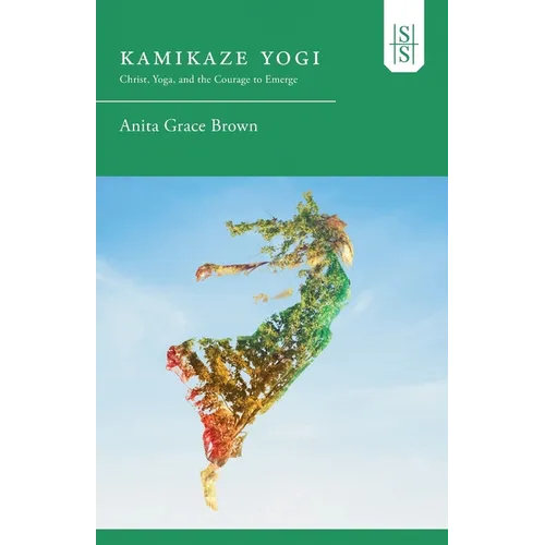 Kamikaze Yogi: Christ, Yoga, and the Courage to Emerge