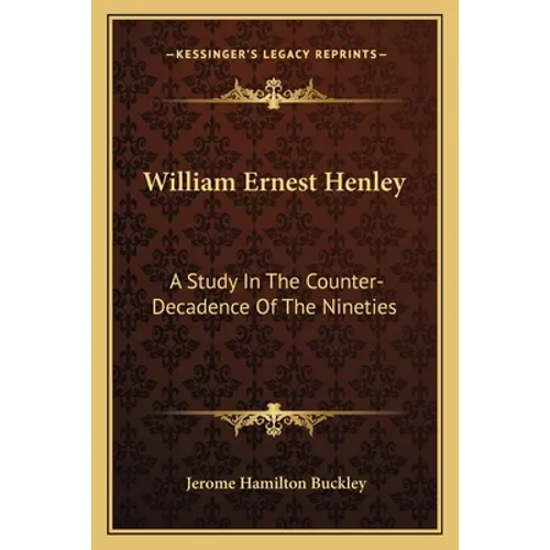 William Ernest Henley: A Study In The Counter-Decadence Of The Nineties