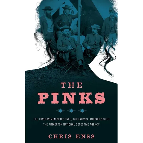 The Pinks: The First Women Detectives, Operatives, and Spies with the Pinkerton National Detective Agency