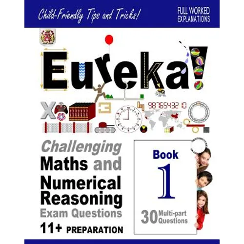 Eureka! Challenging Maths and Numerical Reasoning Exam Questions for 11+ Book 1: 30 modern-style, multi-part questions with full step-by-step methods,