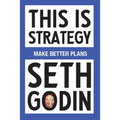 This Is Strategy: Make Better Plans (Create a Strategy to Elevate Your Career, Community & Life)
