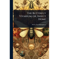 The Butterfly Vivarium; or, Insect Home
