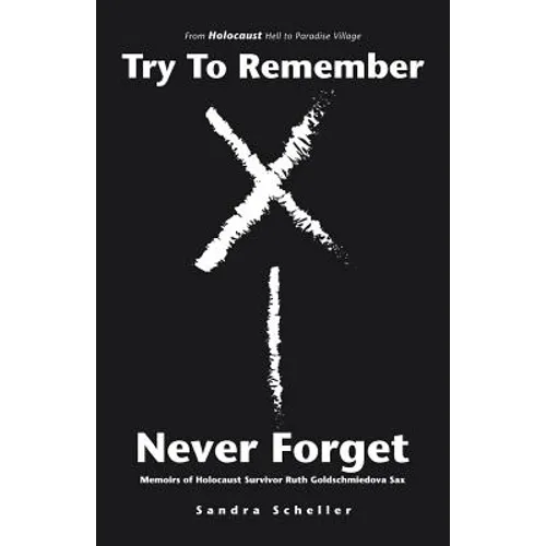 Try to Remember-Never Forget: Memoirs of Holocaust Survivor Ruth Goldschmiedova Sax