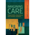 Imagining Care: Responsibility, Dependency, and Canadian Literature