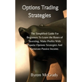 Options Trading Strategies: The Simplified Guide For Beginners To Learn the Bases of Investing, Make Profits With Popular Options Strategies And G