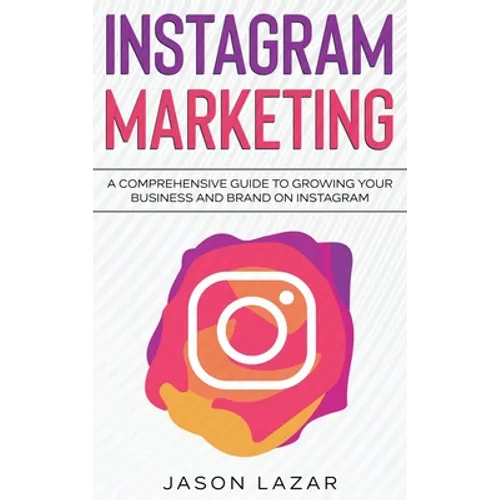 Instagram Marketing: A Comprehensive Guide to Growing Your Brand on Instagram