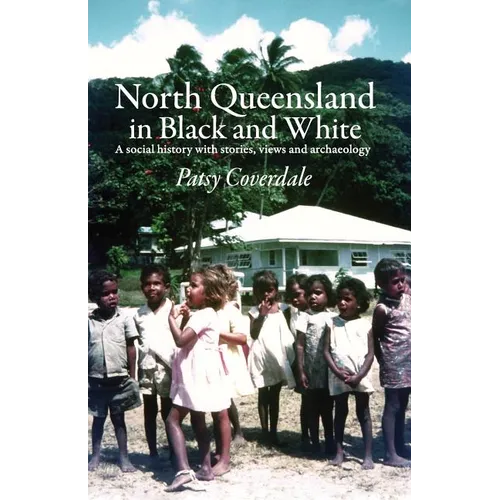 North Queensland in Black and White: A social history with stories, views and archaeology