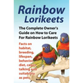 Rainbow Lorikeets, The Complete Owner's Guide on How to Care For Rainbow Lorikeets, Facts on habitat, breeding, lifespan, behavior, diet, cages, talki