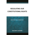Regulating Our Constitutional Rights: Democratic Rule or Judicial Fiat?