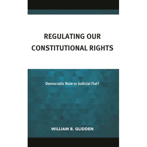 Regulating Our Constitutional Rights: Democratic Rule or Judicial Fiat?