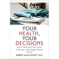 Your Health, Your Decisions: How to Work with Your Doctor to Become a Knowledge-Powered Patient