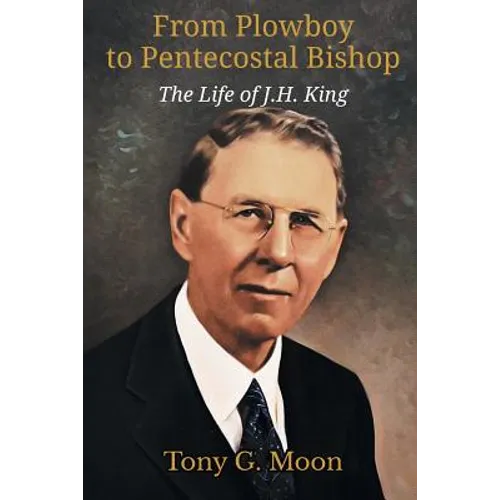 From Plowboy to Pentecostal Bishop: The Life of J. H. King