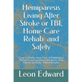Hemiparesis Living After Stroke or TBI, Home Care Rehab and Safety: Focus on Safety, Home Care, Rehabilitation: Partial Paralysis or Muscle Weakness,