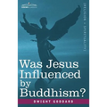 Was Jesus Influenced by Buddhism? a Comparative Study of the Lives and Thoughts of Gautama and Jesus