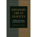 Judaism's Great Debates: Timeless Controversies from Abraham to Herzl