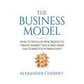 The Business Model: How to Develop New Products, Create Market Value and Make the Competition Irrelevant