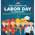 Who Started the Labor Day Celebration? Holiday Book for Kids Children's Holiday Books