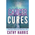 Cancer Cures: Heal Your Body and Save Your Life