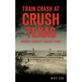 Train Crash at Crush, Texas: America's Deadliest Publicity Stunt