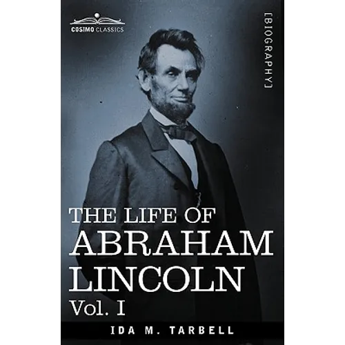 The Life of Abraham Lincoln: Vol. I: Drawn from Original Sources and Containing Many Speeches, Letters and Telegrams