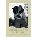 Born Under A Stump: The Life and Legend of Big Bill Hulet