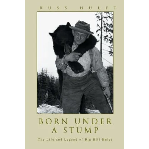 Born Under A Stump: The Life and Legend of Big Bill Hulet