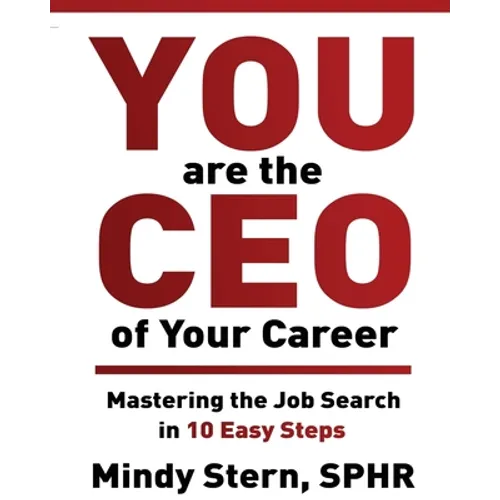 You Are The CEO of Your Career: Mastering The Job Search in 10 Easy Steps