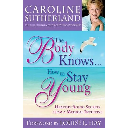 The Body Knows...How to Stay Young: Healthy-Aging Secrets from a Medical Intuitive