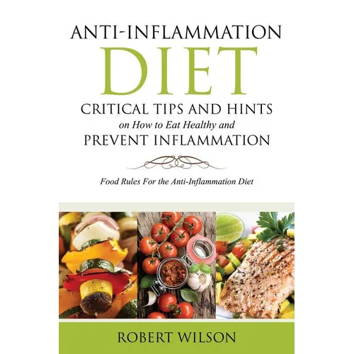 Anti-Inflammation Diet: Critical Tips and Hints on How to Eat Healthy and Prevent Inflammation: Food Rules for the Anti-Inflammation Diet
