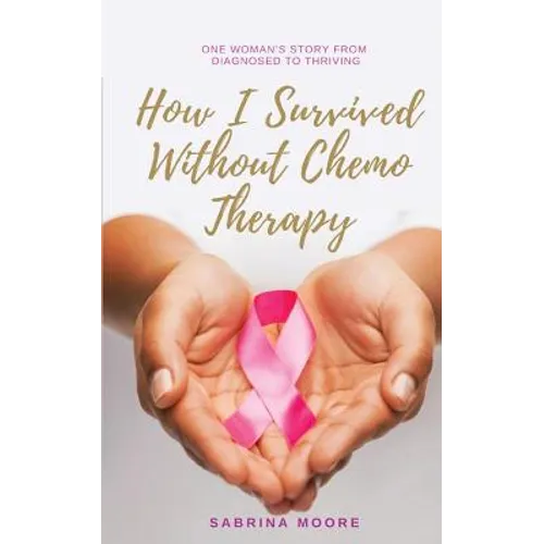 How I Survived Without Chemo Therapy: One Woman's Story From Diagnosed to Thriving